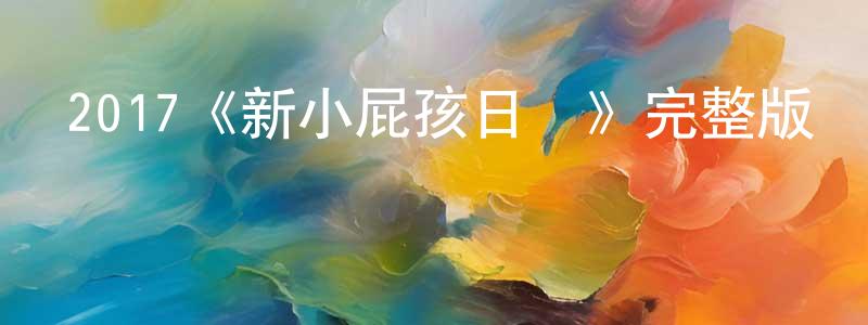 畢春斌的動漫綜藝大全,2017《新小屁孩日記》完整版電影/在線觀看/百度云-美劇天堂
